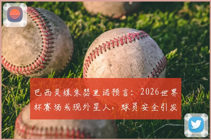 巴西灵媒朱瑟里诺预言：2026世界杯赛场或现外星人，球员安全引发全球关注