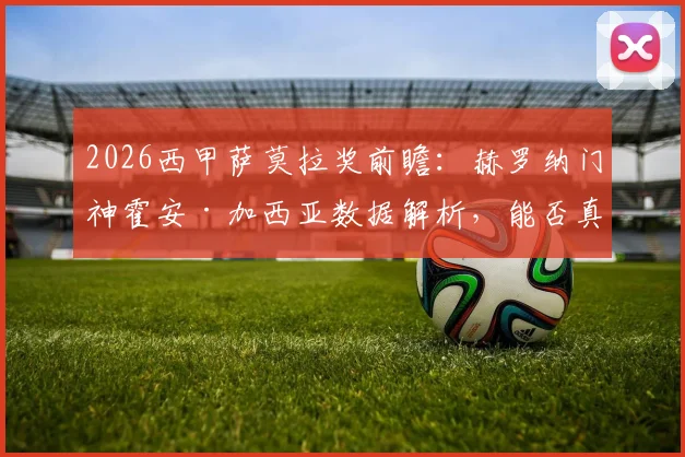 2026西甲萨莫拉奖前瞻:赫罗纳门神霍安·加西亚数据解析,能否真正超越皇马传奇库尔图瓦?