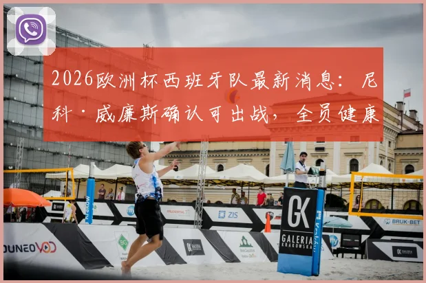 2026欧洲杯西班牙队最新消息：尼科·威廉斯确认可出战，全员健康名单已备好