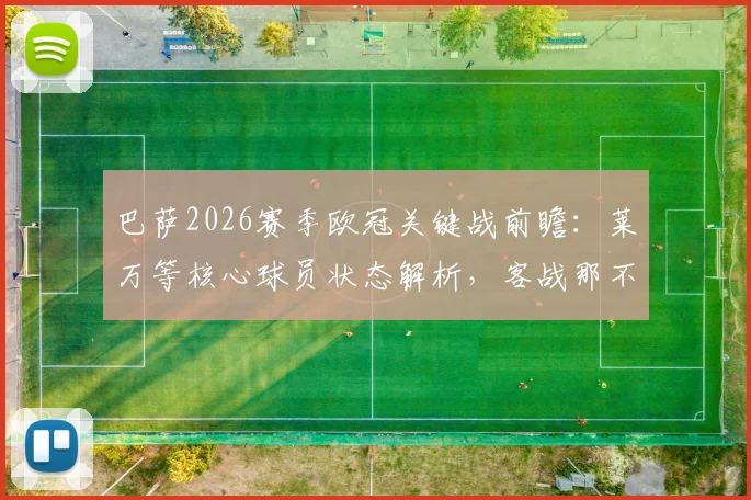 巴萨2026赛季欧冠关键战前瞻：莱万等核心球员状态解析，客战那不勒斯取胜前景与战术看点全览