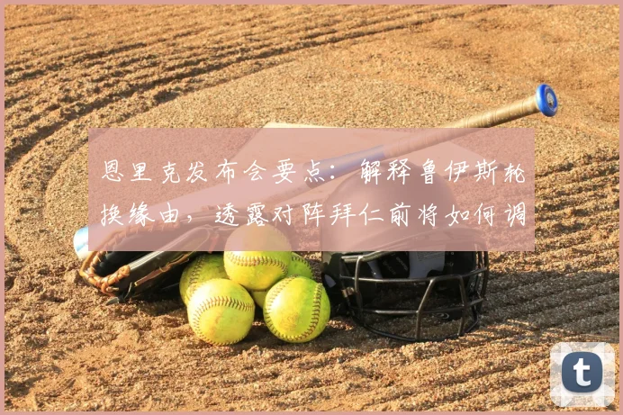 恩里克发布会要点：解释鲁伊斯轮换缘由，透露对阵拜仁前将如何调整巴黎圣日耳曼阵容