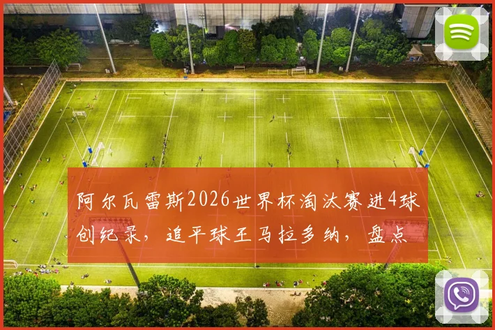 阿尔瓦雷斯2026世界杯淘汰赛进4球创纪录，追平球王马拉多纳，盘点阿根廷新星高光数据