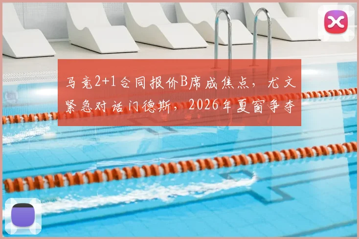 马竞2+1合同报价B席成焦点，尤文紧急对话门德斯，2026年夏窗争夺战提前打响