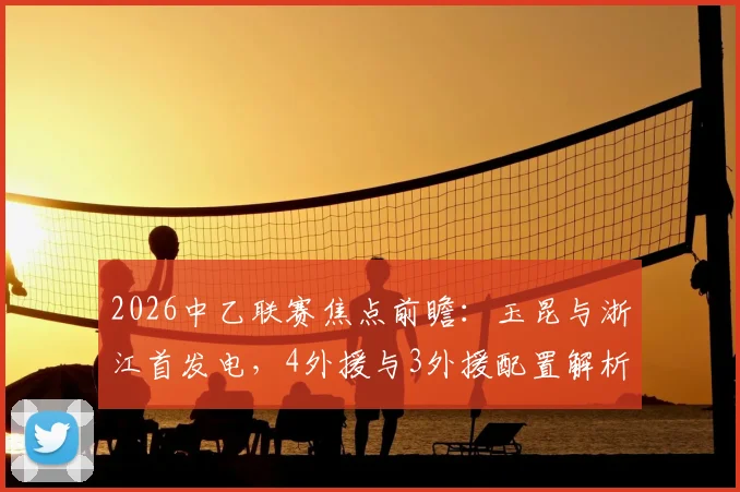 2026中乙联赛焦点前瞻：玉昆与浙江首发电，4外援与3外援配置解析，复出球员米特里策与新星王钰栋看点