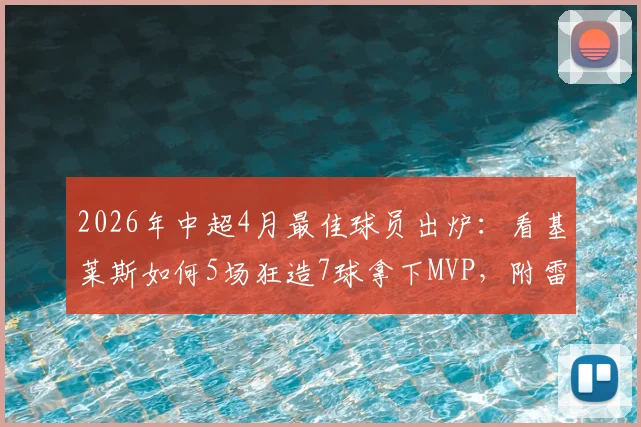 2026年中超4月最佳球员出炉：看基莱斯如何5场狂造7球拿下MVP，附雷速体育权威评选详情