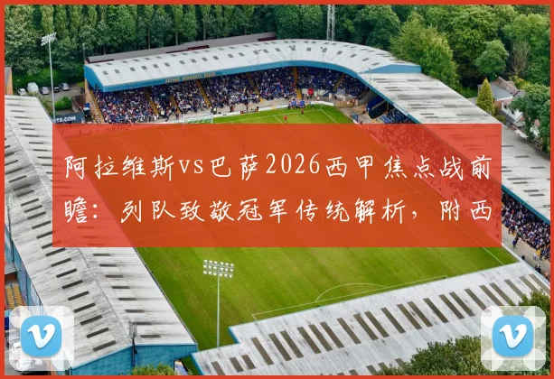 阿拉维斯vs巴萨2026西甲焦点战前瞻:列队致敬冠军传统解析,附西甲联赛夺冠庆典全指南