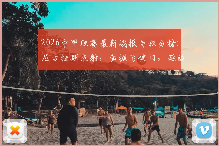 2026中甲联赛最新战报与积分榜:尼古拉斯点射,黄振飞破门,延边龙鼎1-1战平无锡吴钩