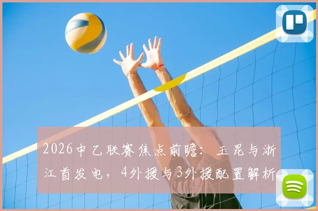 2026中乙联赛焦点前瞻：玉昆与浙江首发电，4外援与3外援配置解析，复出球员米特里策与新星王钰栋看点