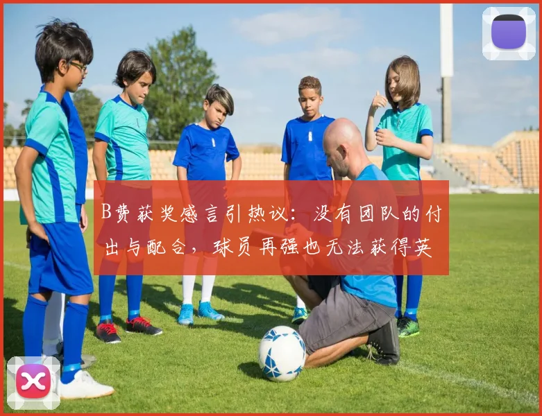 B费获奖感言引热议:没有团队的付出与配合,球员再强也无法获得英超赛季最佳奖项,2026赛季最佳得主亲述团队价值