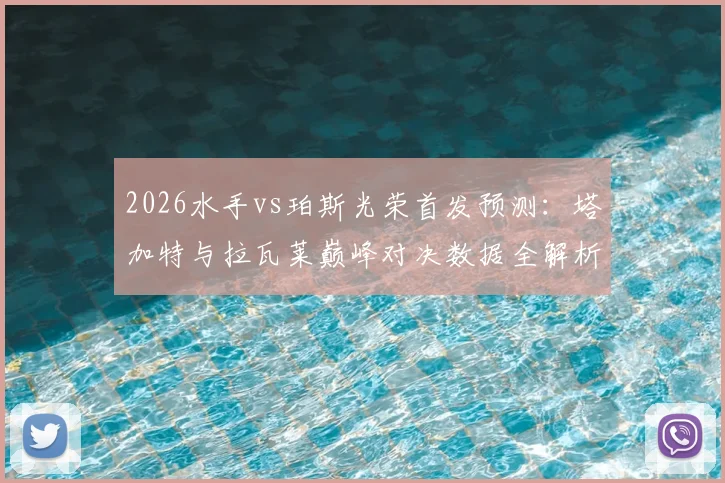 2026水手vs珀斯光荣首发预测:塔加特与拉瓦莱巅峰对决数据全解析,附雷德梅恩门将表现深度点评