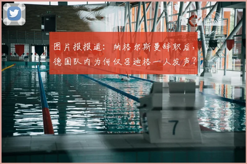 图片报报道：纳格尔斯曼辞职后，德国队内为何仅吕迪格一人发声？球队团结问题引热议