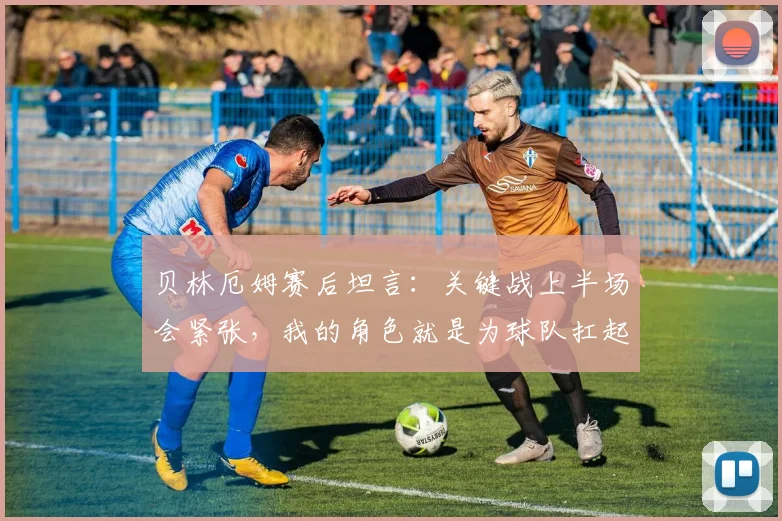 贝林厄姆赛后坦言：关键战上半场会紧张，我的角色就是为球队扛起责任｜2026欧锦赛展望