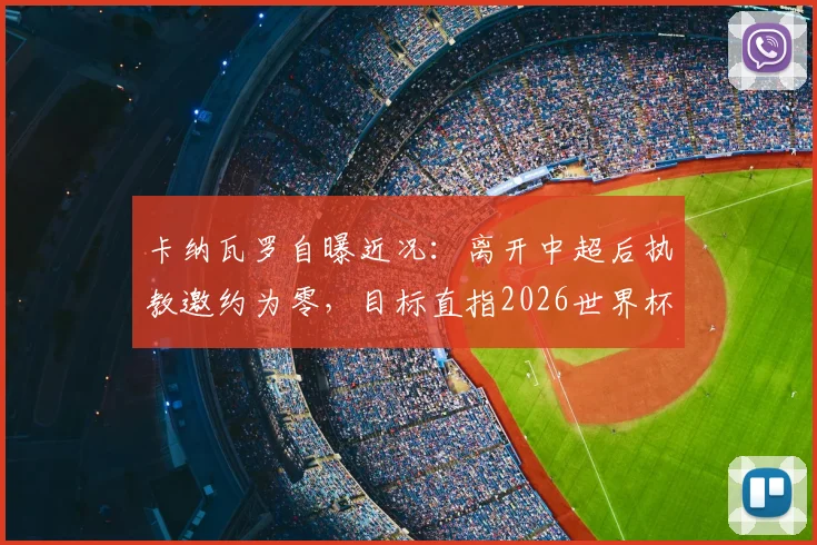 卡纳瓦罗自曝近况:离开中超后执教邀约为零,目标直指2026世界杯意大利队帅位