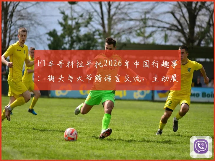 F1车手科拉平托2026年中国行趣事:街头与大爷跨语言交流,主动展示梅西球星贴纸引热议