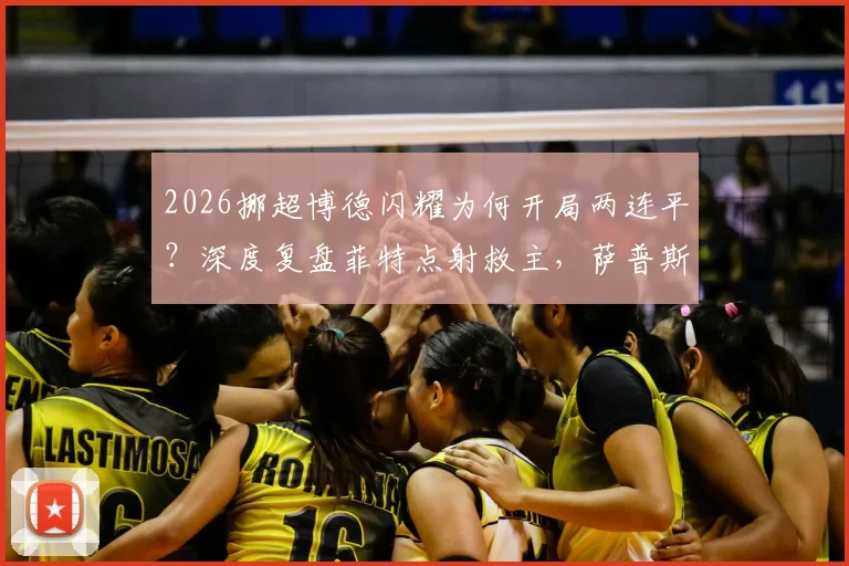 2026挪超博德闪耀为何开局两连平？深度复盘菲特点射救主，萨普斯堡客场抢分战术解析