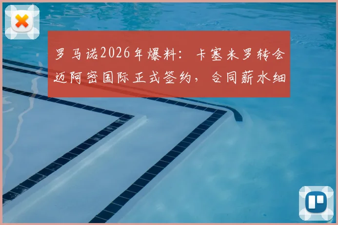 罗马诺2026年爆料：卡塞米罗转会迈阿密国际正式签约，合同薪水细节及对球队阵容影响深度分析