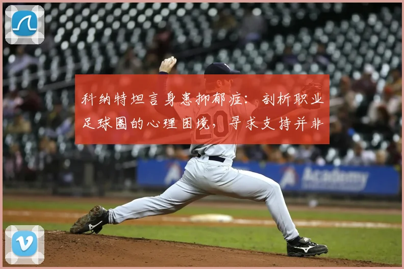 科纳特坦言身患抑郁症：剖析职业足球圈的心理困境，寻求支持并非羞耻