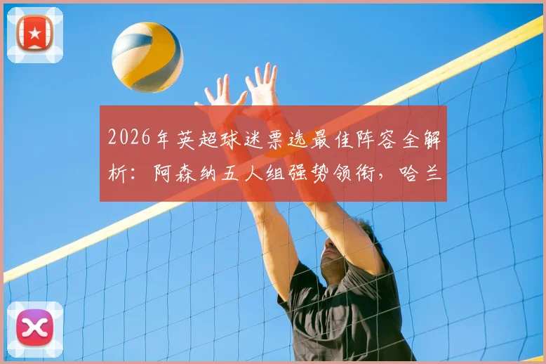 2026年英超球迷票选最佳阵容全解析：阿森纳五人组强势领衔，哈兰德、B费众星云集，附完整名单及得票率