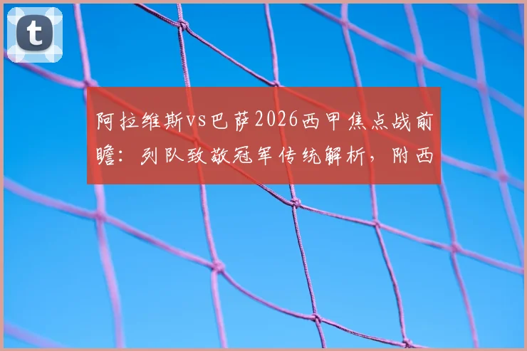 阿拉维斯vs巴萨2026西甲焦点战前瞻：列队致敬冠军传统解析，附西甲联赛夺冠庆典全指南